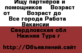 Ищу партнёров и помощников  › Возраст от ­ 16 › Возраст до ­ 35 - Все города Работа » Вакансии   . Свердловская обл.,Нижняя Тура г.